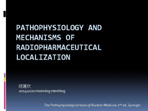 PATHOPHYSIOLOGY AND MECHANISMS OF RADIOPHARMACEUTICAL LOCALIZATION 20141020 morning