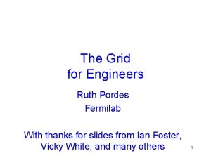 The Grid for Engineers Ruth Pordes Fermilab With