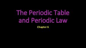 The Periodic Table and Periodic Law Chapter 6