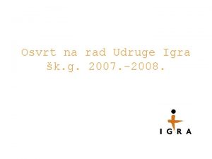 Osvrt na rad Udruge Igra k g 2007