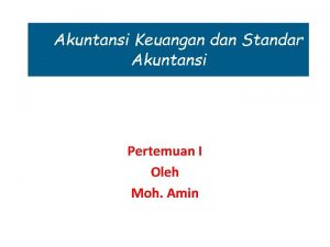 Akuntansi Keuangan dan Standar Akuntansi Pertemuan I Oleh