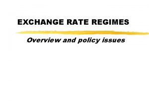EXCHANGE RATE REGIMES Overview and policy issues Outline