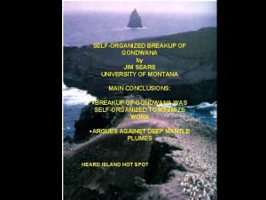 SELFORGANIZED BREAKUP OF GONDWANA by JIM SEARS UNIVERSITY