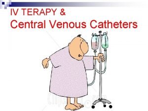 IV TERAPY Central Venous Catheters INSERTION OF PERIPHERAL