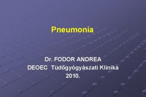 Pneumonia Dr FODOR ANDREA DEOEC Tdgygyszati Klinika 2010