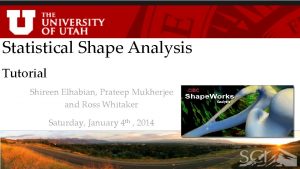 Statistical Shape Analysis Tutorial Shireen Elhabian Prateep Mukherjee