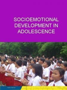 SOCIOEMOTIONAL DEVELOPMENT IN ADOLESCENCE PREVIEW Significant changes characterize