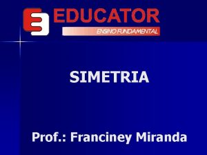 SIMETRIA Prof Franciney Miranda SIMETRIA Conceito Quando existe