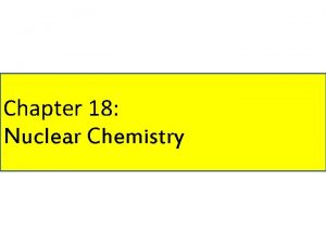 Chapter 18 Nuclear Chemistry Overview Natural radioactivity Nuclear