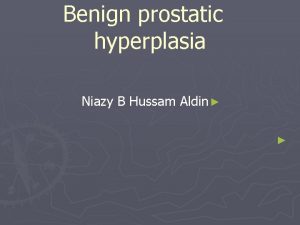 Benign prostatic hyperplasia Niazy B Hussam Aldin Benign