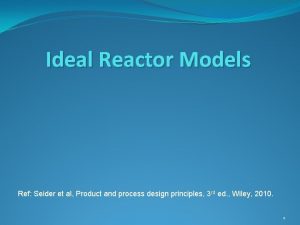 Ideal Reactor Models Ref Seider et al Product