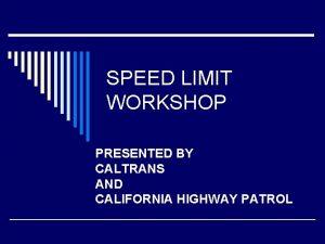 SPEED LIMIT WORKSHOP PRESENTED BY CALTRANS AND CALIFORNIA