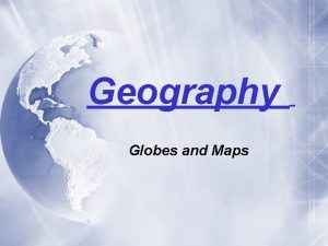 Geography Globes and Maps Seeing the World Two