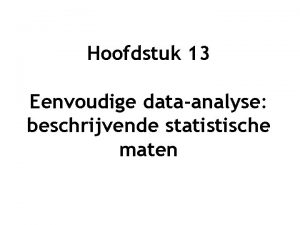 Hoofdstuk 13 Eenvoudige dataanalyse beschrijvende statistische maten Data