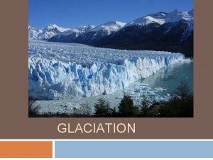 GLACIATION Shaping of the Earth Our planet has