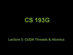 CS 193 G Lecture 3 CUDA Threads Atomics