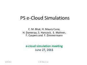 PS eCloud Simulations C M Bhat H Maury