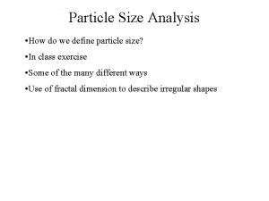 Particle Size Analysis How do we define particle