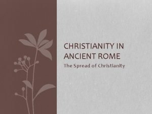 CHRISTIANITY IN ANCIENT ROME The Spread of Christianity