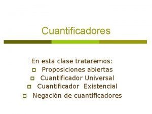 Cuantificadores En esta clase trataremos p Proposiciones abiertas