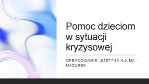 Pomoc dzieciom w sytuacji kryzysowej OPRACOWANIE JUSTYNA KULMA