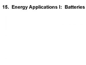 15 Energy Applications I Batteries Battery types Primary