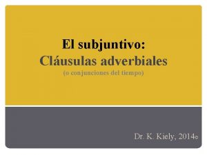 El subjuntivo Clusulas adverbiales o conjunciones del tiempo