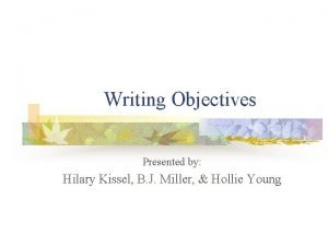 Writing Objectives Presented by Hilary Kissel B J