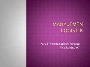 Part 2 Konsep Logistik Terpadu Tita Talitha MT