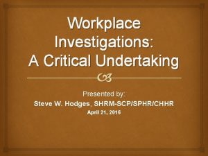 Workplace Investigations A Critical Undertaking Presented by Steve