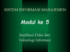 1 SISTEM INFORMASI MANAJEMEN Modul ke 5 Implikasi