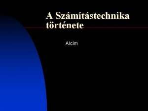 A Szmtstechnika trtnete Alcm Bevezets n n n