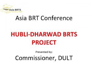Asia BRT Conference HUBLIDHARWAD BRTS PROJECT Presented by