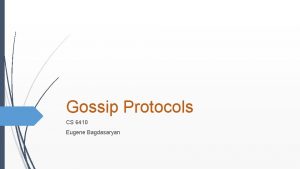 Gossip Protocols CS 6410 Eugene Bagdasaryan Gossip Protocols