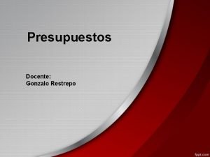 Presupuestos Docente Gonzalo Restrepo DEFINICIN DE PRESUPUESTOS Expresin