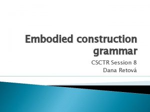 Embodied construction grammar CSCTR Session 8 Dana Retov