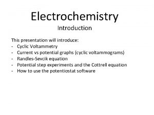 Electrochemistry Introduction This presentation will introduce Cyclic Voltammetry