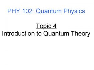 PHY 102 Quantum Physics Topic 4 Introduction to