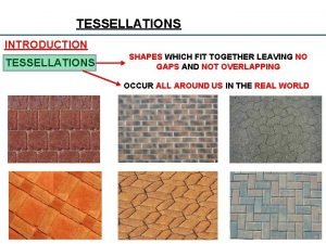 TESSELLATIONS INTRODUCTION TESSELLATIONS SHAPES WHICH FIT TOGETHER LEAVING