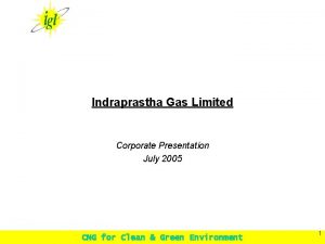 Indraprastha Gas Limited Corporate Presentation July 2005 CNG
