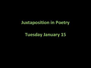 Juxtaposition in Poetry Tuesday January 15 What is