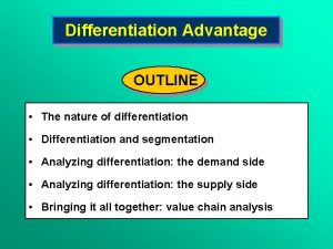 Differentiation Advantage OUTLINE The nature of differentiation Differentiation