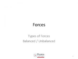 Forces Types of Forces Balanced Unbalanced 1 Different