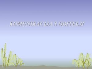 KOMUNIKACIJA S OBITELJI Obitelj predstavlja prvu i najznaajniju