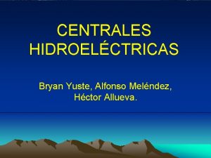 CENTRALES HIDROELCTRICAS Bryan Yuste Alfonso Melndez Hctor Allueva