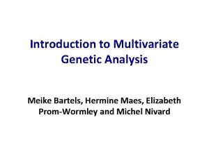 Introduction to Multivariate Genetic Analysis Meike Bartels Hermine