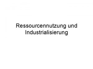 Ressourcennutzung und Industrialisierung Industrialisierung Ein fundamentaler Epochenwechsel Charakteristikum