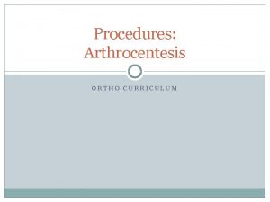 Procedures Arthrocentesis ORTHO CURRICULUM Indications Diagnosis of joint