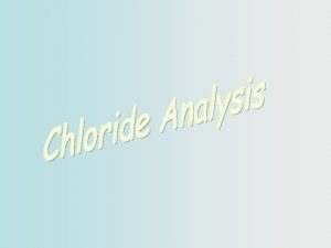 Chloride Methods q Gravimetric Chloride q Potentiometric titration