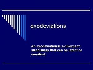 exodeviations An exodeviation is a divergent strabismus that